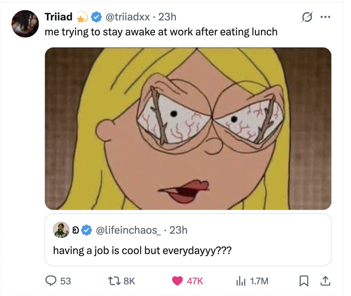 Triiad @triiadxx 23h ... me trying to stay awake at work after eating lunch a @lifeinchaos_ . 23h having a job is cool but everydayyy??? 53 8K 47K del 1.7M