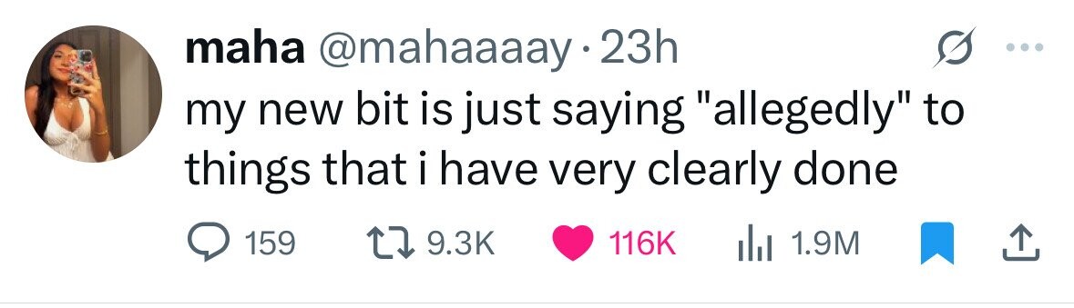 maha @mahaaaay.2 23h my new bit is just saying allegedly to things that i have very clearly done 159 9.3K 116K del 1.9M 