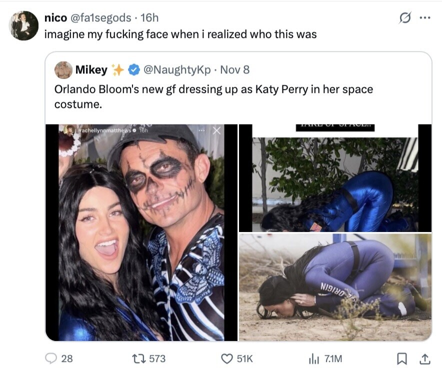 nico @fa1segods 16h G ... imagine my fucking face when i realized who this was Mikey @NaughtyKp Nov 8 Orlando Bloom's new gf dressing up as Katy Perry in her space costume. 16h rachellynomatthews ORIGIN 28 573 51K del 7.1M 