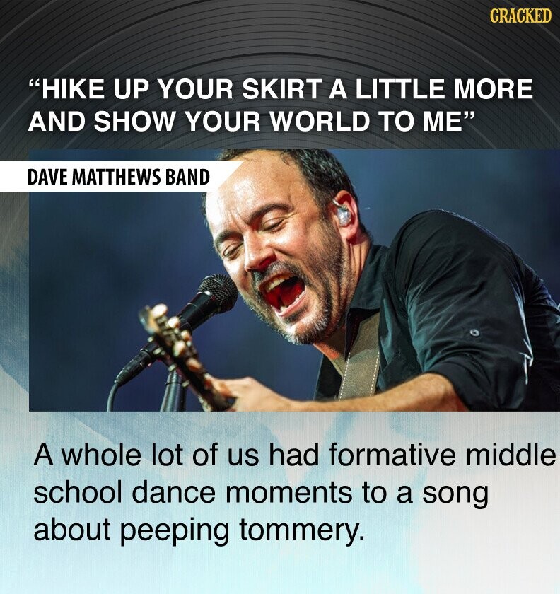 CRACKED HIKE UP YOUR SKIRT A LITTLE MORE AND SHOW YOUR WORLD TO ME DAVE MATTHEWS BAND A whole lot of us had formative middle school dance moments to a song about peeping tommery.