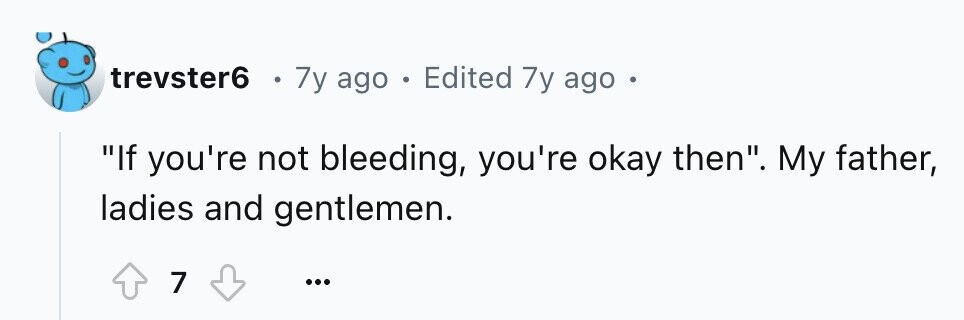 trevster6 o 7y ago . Edited 7y ago If you're not bleeding, you're okay then. My father, ladies and gentlemen. 7 ...