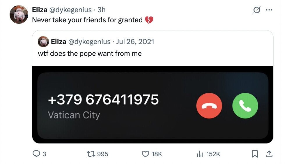 s ... Eliza @dykegenius 3h Never take your friends for granted Eliza @dykegenius Jul 26, 2021 wtf does the pope want from me +379 676411975 Vatican City 3 995 18K del 152K