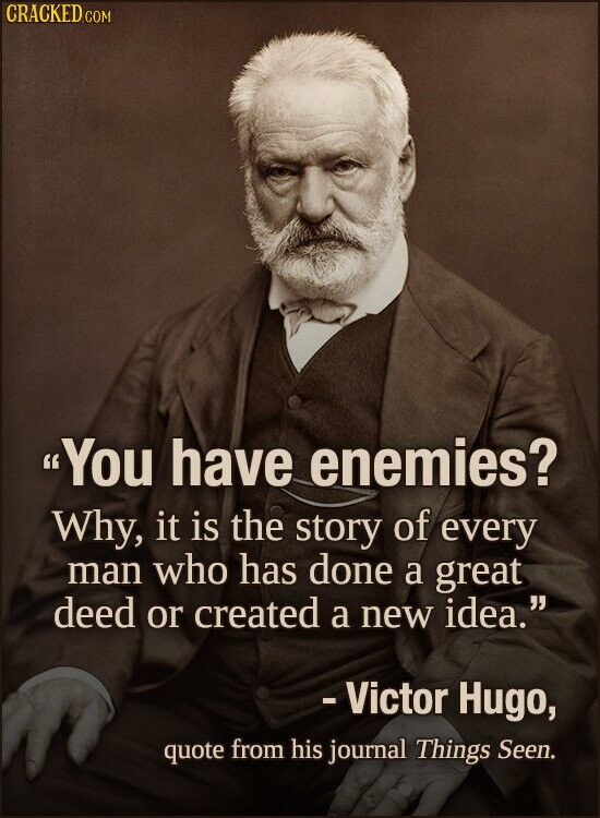 CRACKED COM You have enemies? Why, it is the story of every man who has done a great deed or created a new idea. -Victor Hugo, quote from his journal Things Seen.