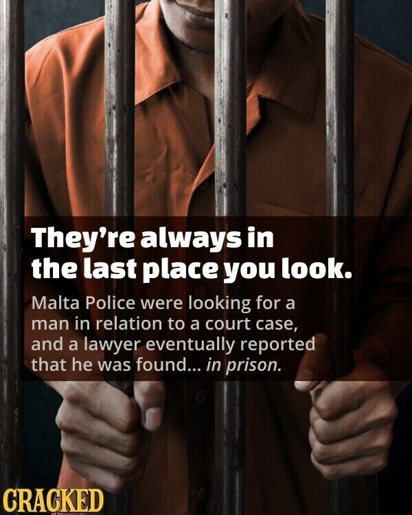 They're always in the last place you look. Malta Police were looking for a man in relation to a court case, and a lawyer eventually reported that he was found... in prison. CRACKED