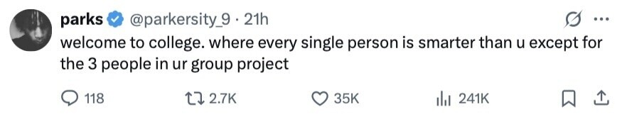 parks @parkersity_9.21h ... welcome to college. where every single person is smarter than u except for the 3 people in ur group project 118 2.7K 35K 241K 