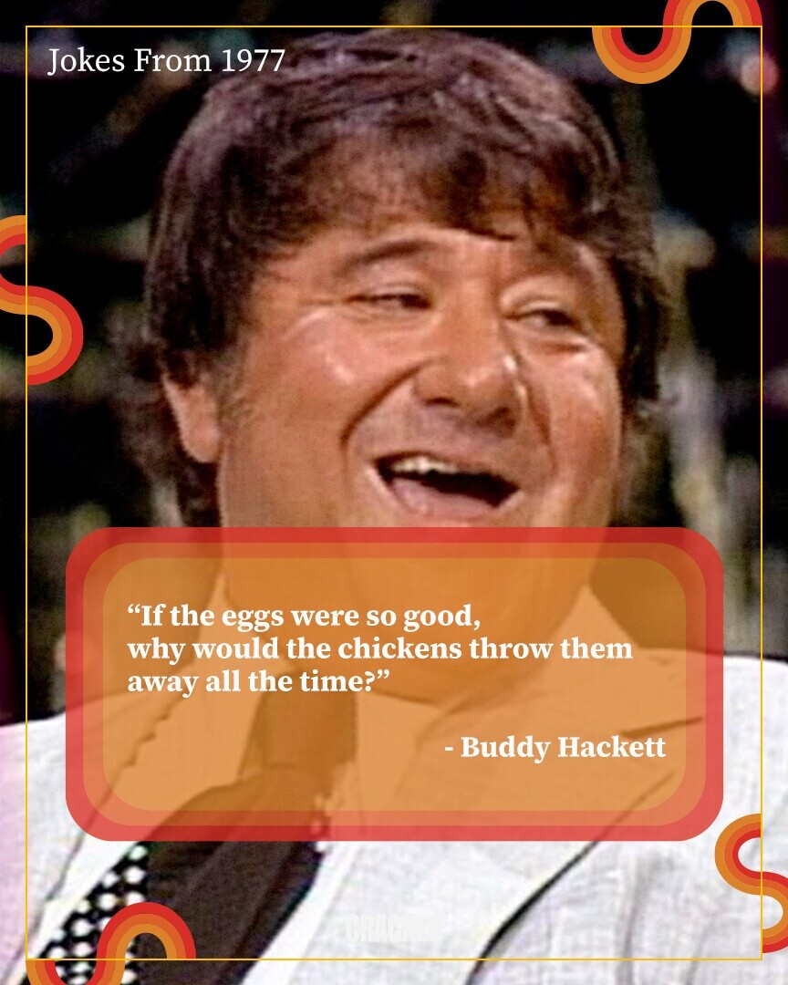Jokes From 1977 If the eggs were so good, why would the chickens throw them away all the time? - Buddy Hackett