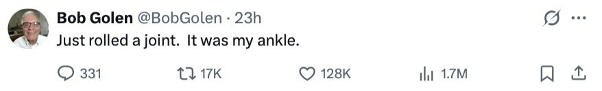 Bob Golen @BobGolen 23h ... Just rolled a joint. It was my ankle. 331 17K 128K 1.7M 