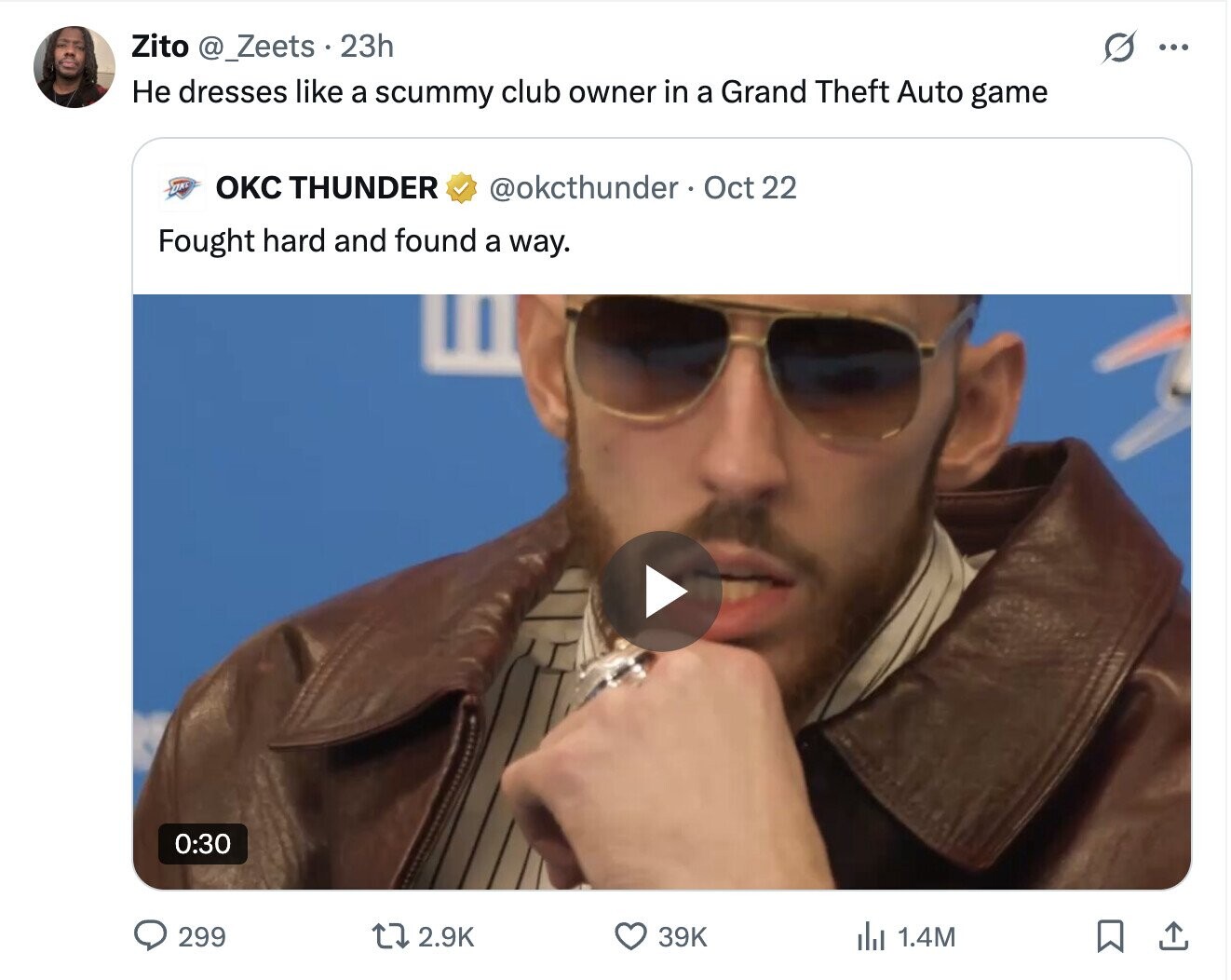 Zito @_Zeets 23h G ... Не dresses like a scummy club owner in a Grand Theft Auto game OK OKC THUNDER @okcthunder. Oct 22 Fought hard and found a way. 0:30 299 2.9K 39K del 1.4M