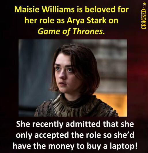 Maisie Williams is beloved for her role as Arya Stark on Game of Thrones. CRACKED.COM She recently admitted that she only accepted the role so she'd have the money to buy a laptop!