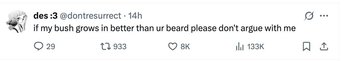 des 3: @dontresurrect - 14h ... if my bush grows in better than ur beard please don't argue with me 29 933 8K 133K