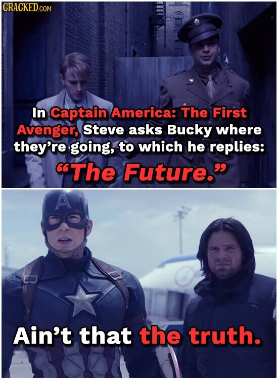CRACKED.COM In Captain America: The First Avenger, Steve asks Bucky where they're going, to which he replies: The Future. A Ain't that the truth.