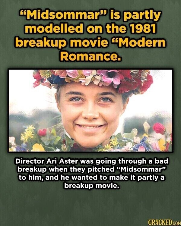 Midsommar is partly modelled on the 1981 breakup movie Modern Romance. Director Ari Aster was going through a bad breakup when they pitched Midsommar to him, and he wanted to make it partly a breakup movie. CRACKED.COM