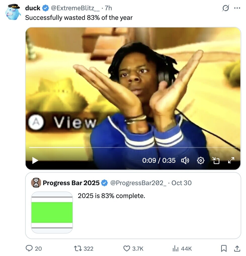 duck @ExtremeBlitz_ 7h G ... Successfully wasted 83% of the year A View 0:09 / 0:35 Progress Bar 2025 @ProgressBar202_ Oct 30 2025 is 83% complete. 20 322 3.7K 44K 