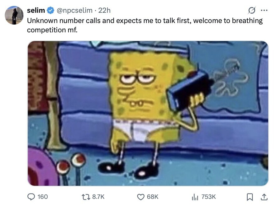 selim @npcselim 22h ... Unknown number calls and expects me to talk first, welcome to breathing competition mf. 160 8.7K 68K 753K 