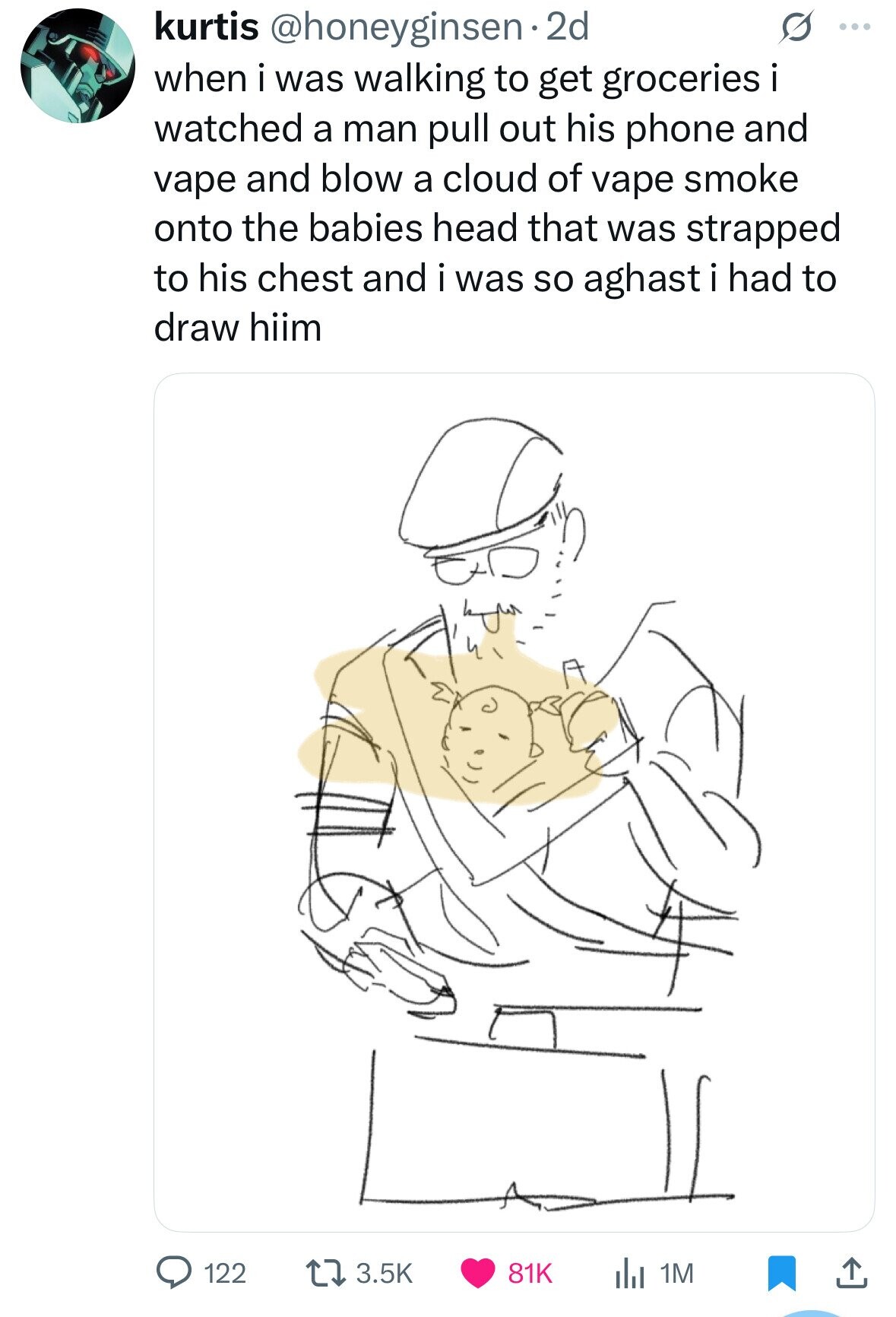 kurtis @honeyginsen 2d G ... when i was walking to get groceries i watched a man pull out his phone and vape and blow a cloud of vape smoke onto the babies head that was strapped to his chest and i was so aghast i had to draw hiim 3.5K 122 81K del 1M 