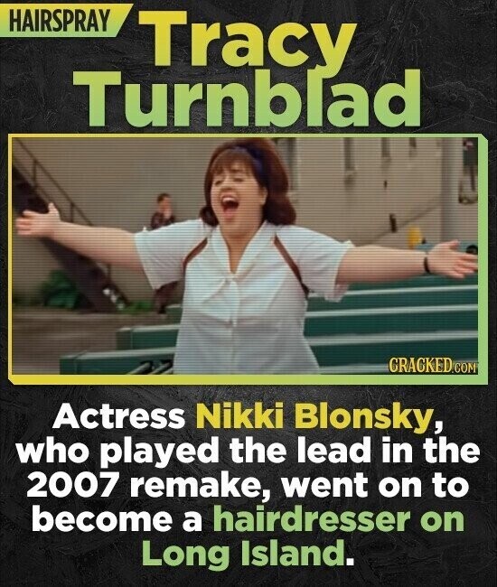 HAIRSPRAY Tracy Turnblad CRACKED.COM Actress Nikki Blonsky, who played the lead in the 2007 remake, went on to become a hairdresser on Long Island.