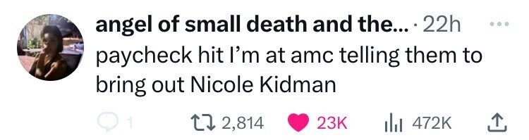angel of small death and the... . 22h ... paycheck hit I'm at amc telling them to bring out Nicole Kidman 1 2,814 23K 472K