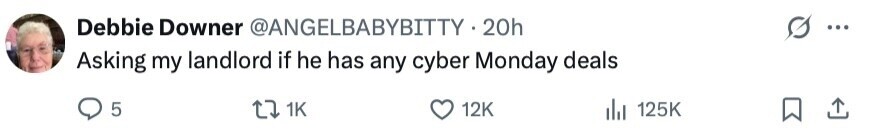 Debbie Downer @ANGELBABYBITTY.2 20h Asking my landlord if he has any cyber Monday deals 5 1K 12K 125K 