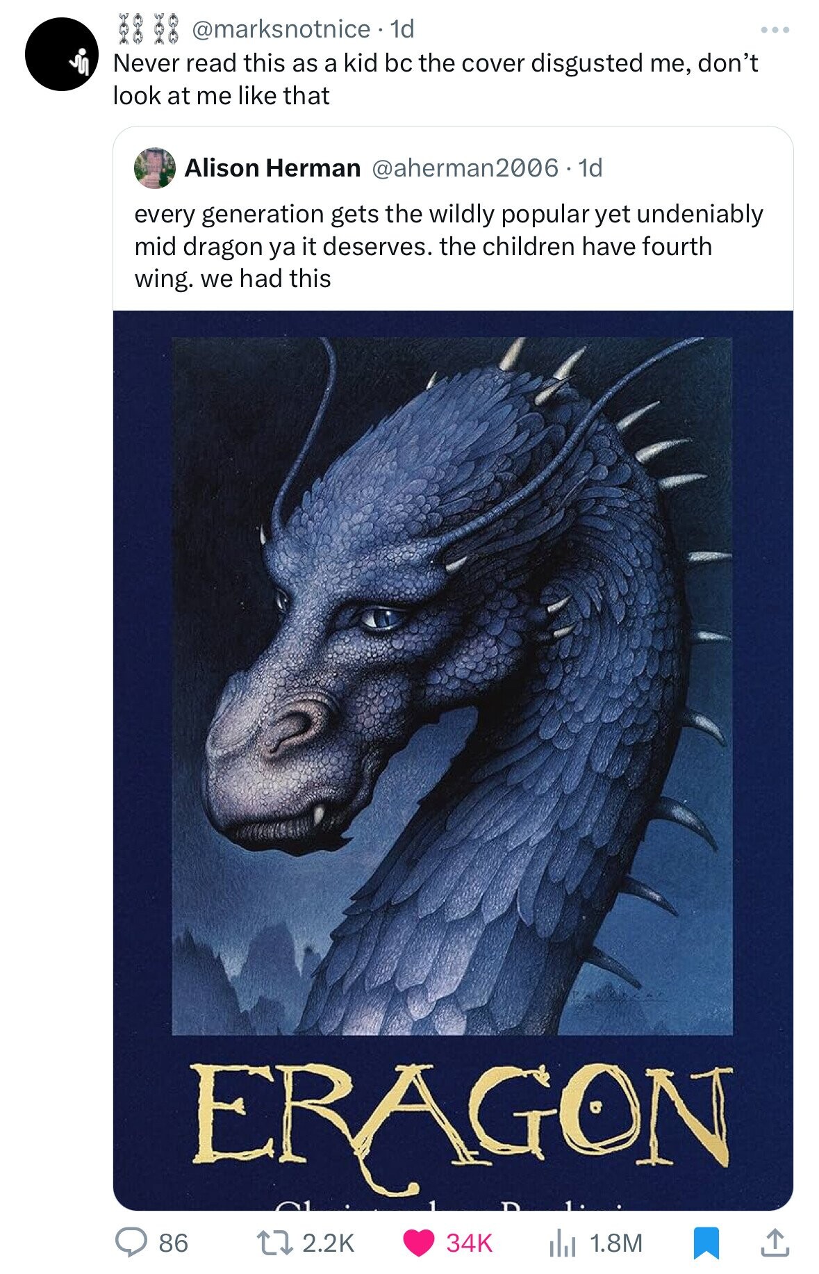 @marksnotnice. 1d ... Never read this as a kid bc the cover disgusted me, don't look at me like that Alison Herman @aherman2006 . 1d every generation gets the wildly popular yet undeniably mid dragon ya it deserves. the children have fourth wing. we had this ERAGON 86 2.2K 34K 1.8M