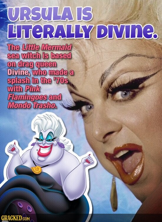 URSULA IS LITERALLY DIVIne. The Little Mermaid sea witch is based on drag queen Divine, who made a splash in the '70s with Pink Flamingoes and Mondo Trasho. CRACKED.COM