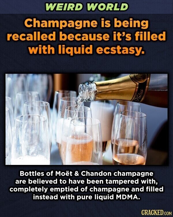 WEIRD WORLD Champagne is being recalled because it's filled with liquid ecstasy. Nitus Bottles of Moët & Chandon champagne are believed to have been tampered with, completely emptied of champagne and filled instead with pure liquid MDMA. CRACKED.COM