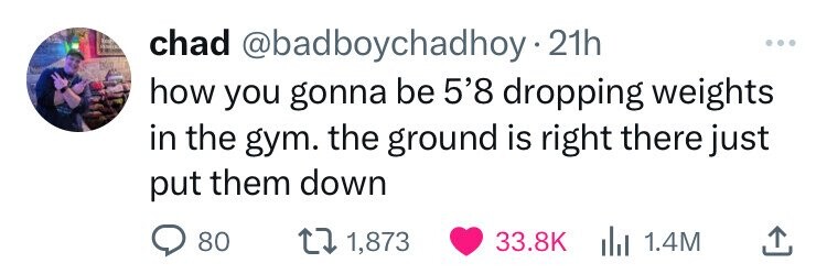 chad @badboychadhoy 21h ... how you gonna be 5'8 dropping weights in the gym. the ground is right there just put them down 80 1,873 33.8K del 1.4M 