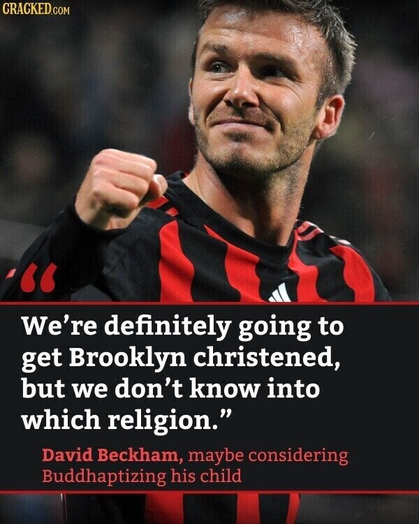 CRACKED.COM We're definitely going to get Brooklyn christened, but we don't know into which religion. David Beckham, maybe considering Buddhaptizing his child