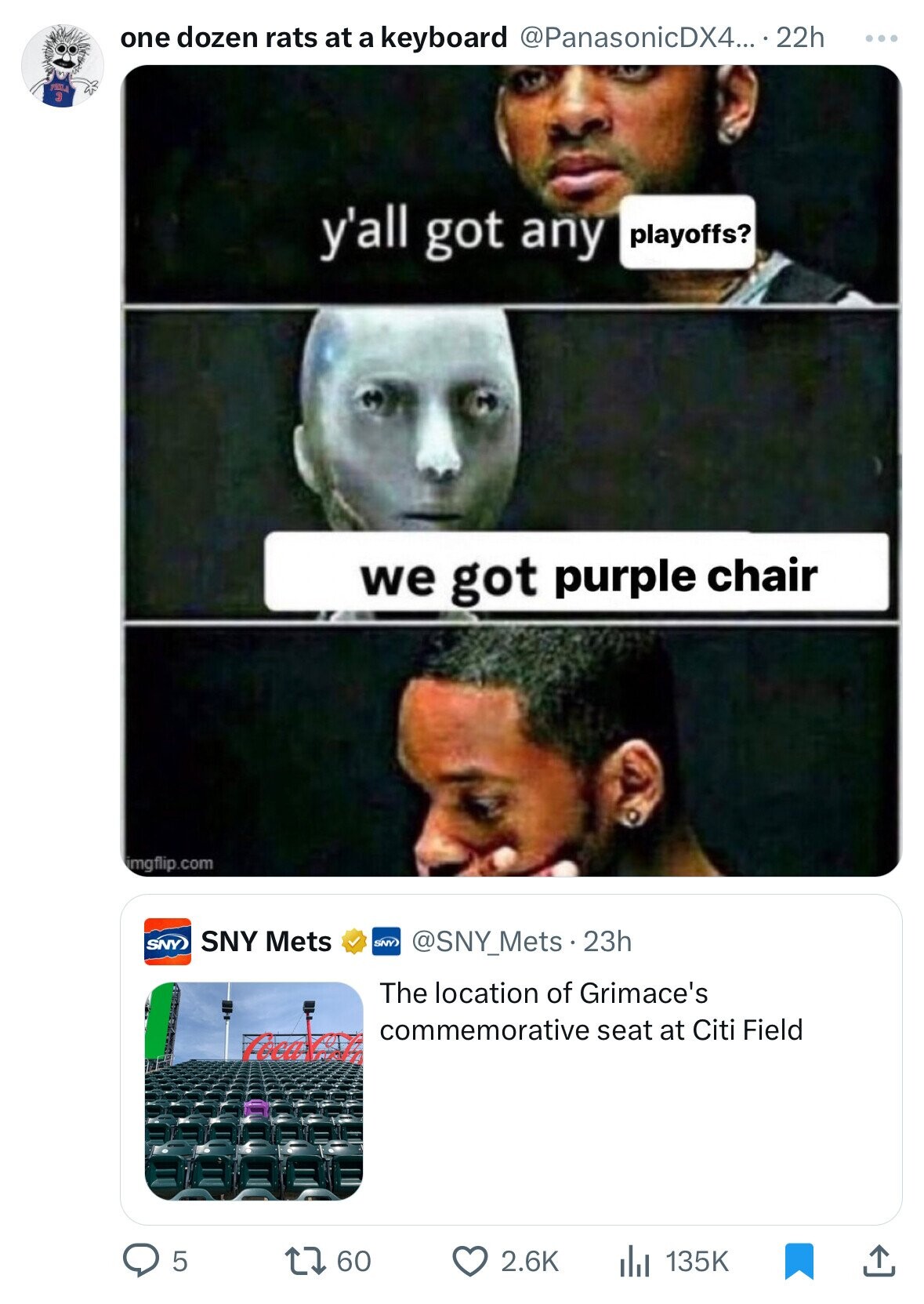one dozen rats at a keyboard @PanasonicDX4... 22h ... PIXLA يا y'all got any playoffs? we got purple chair imgflip.com SNY) SNY Mets SNY) @SNY_Mets.23h The location of Grimace's commemorative seat at Citi Field Toca a 60 2.6K 5 135K