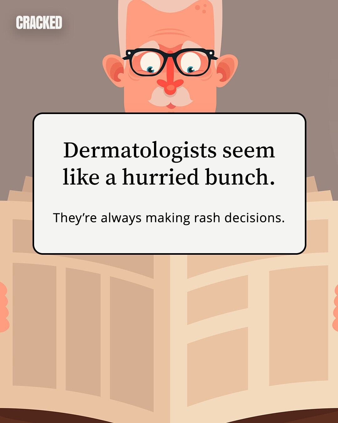 CRACKED Dermatologists seem like a hurried bunch. They're always making rash decisions. 