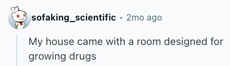 sofaking_scientific . 2mo ago My house came with a room designed for growing drugs 