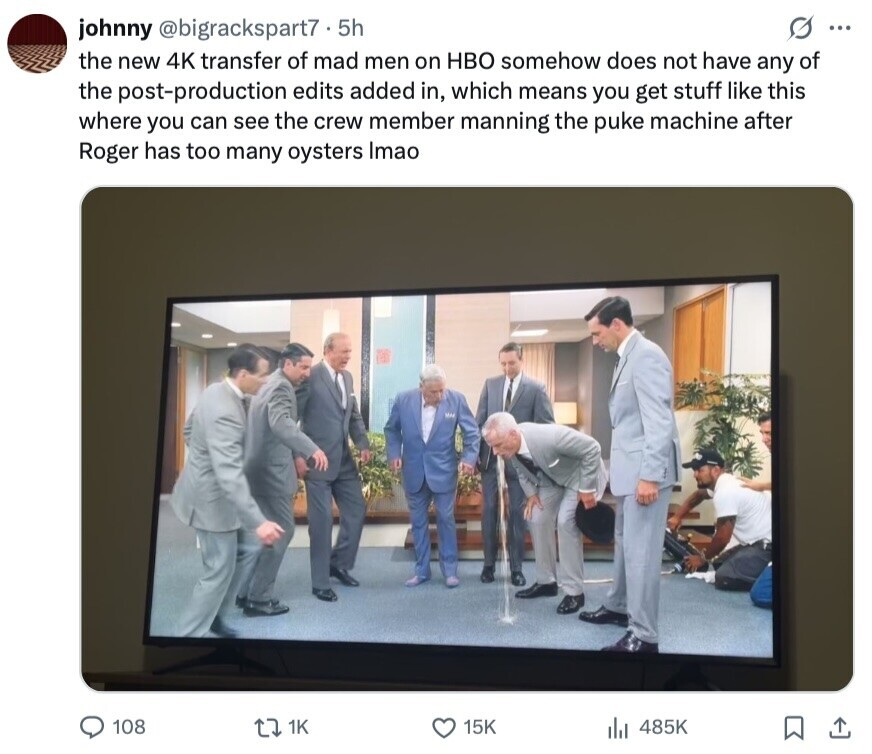 johnny @bigrackspart7.5 5h g ... the new 4K transfer of mad men on HBO somehow does not have any of the post-production edits added in, which means you get stuff like this where you can see the crew member manning the puke machine after Roger has too many oysters Imao 108 1K 15K 485K 