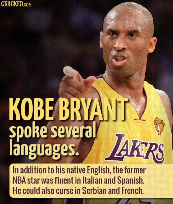 CRACKED.COM KOBE BRYANT Finals spoke several languages. LAKERS In addition to his native English, the former NBA star was fluent in Italian and Spanish. Не could also curse in Serbian and French.