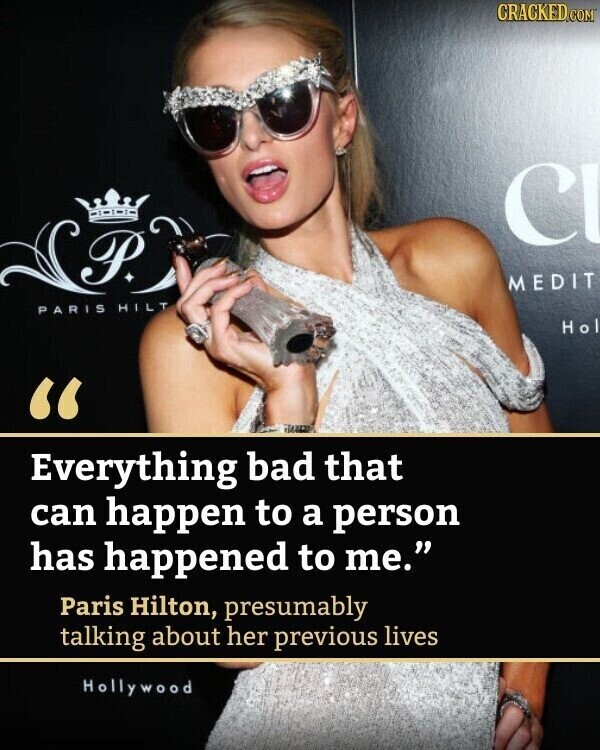 CRACKED.COM C P. MEDIT PARIS HILT Hol Everything bad that can happen to a person has happened to me. Paris Hilton, presumably talking about her previous lives Hollywood