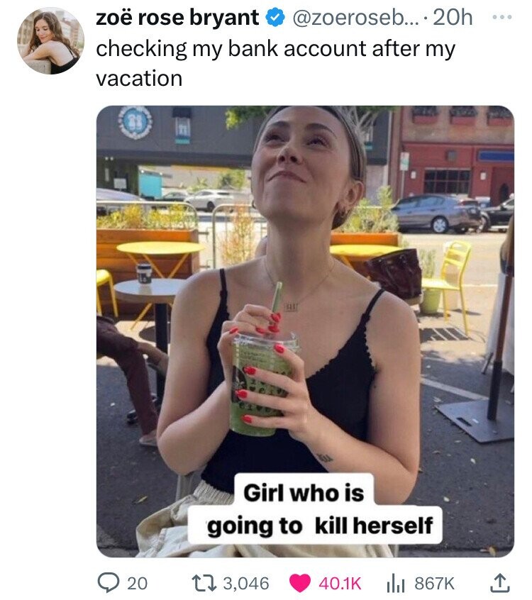@zoeroseb... 20h ... zoë rose bryant checking my bank account after my vacation Girl who is going to kill herself 20 3,046 40.1K 867K