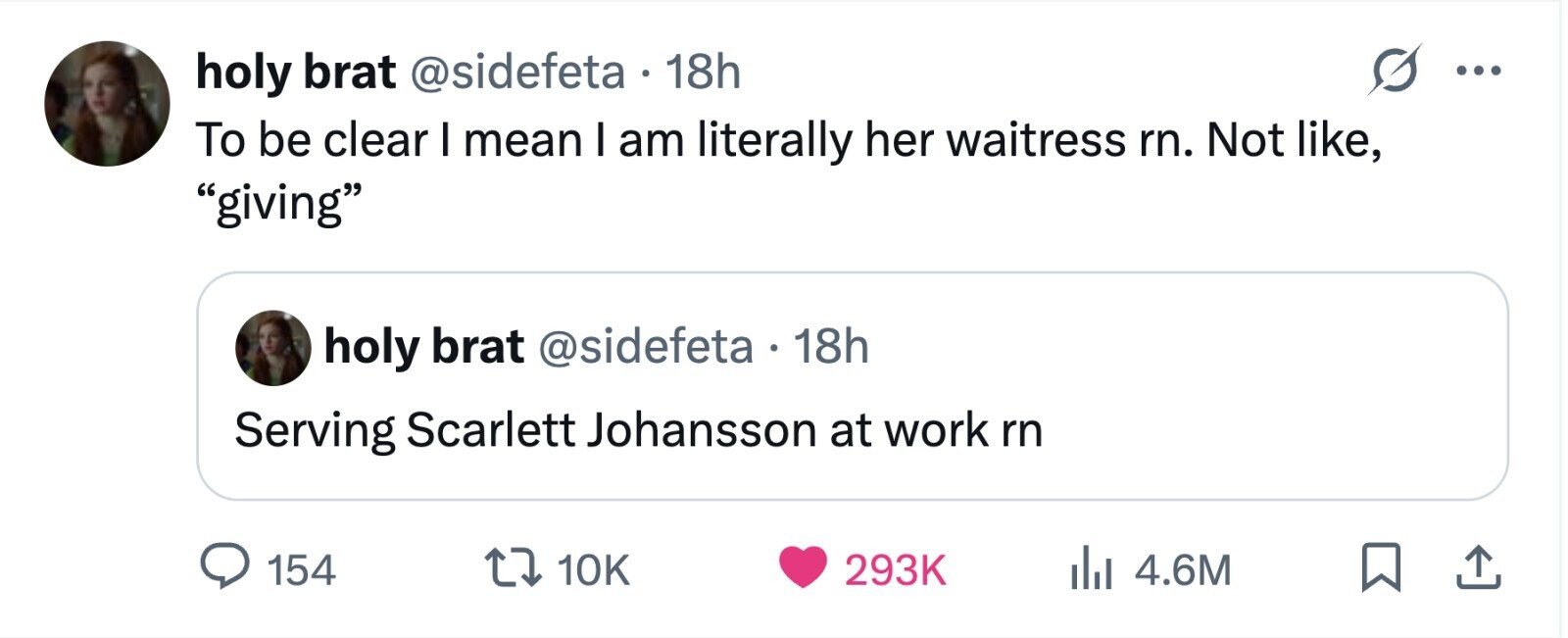 G holy brat @sidefeta . 18h ... To be clear I mean I am literally her waitress rn. Not like, giving holy brat @sidefeta . 18h Serving Scarlett Johansson at work rn 154 10K 293K 4.6M