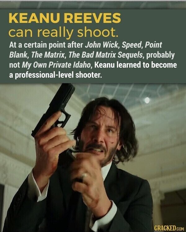 KEANU REEVES can really shoot. At a certain point after John Wick, Speed, Point Blank, The Matrix, The Bad Matrix Sequels, probably not My Own Private Idaho, Keanu learned to become a professional-level shooter. CRACKED.COM