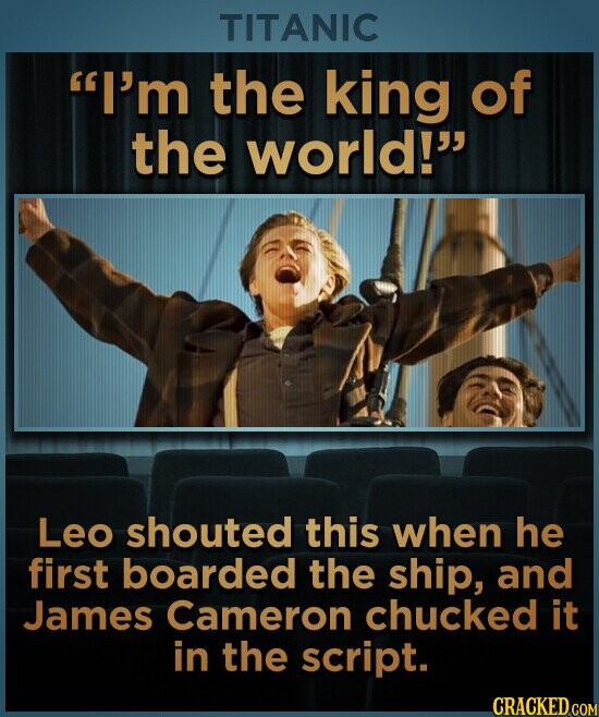 TITANIC I'm the king of the world! Leo shouted this when he first boarded the ship, and James Cameron chucked it in the script. CRACKED.COM