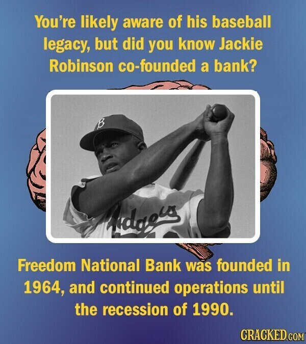 You're likely aware of his baseball legacy, but did you know Jackie Robinson co-founded a bank? Added Freedom National Bank was founded in 1964, and continued operations until the recession of 1990. CRACKED.COM