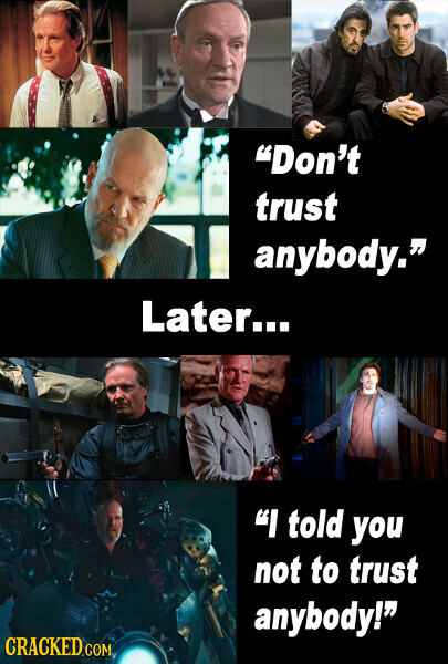 Don't trust anybody. Later... I told you not to trust anybody! CRACKED.COM