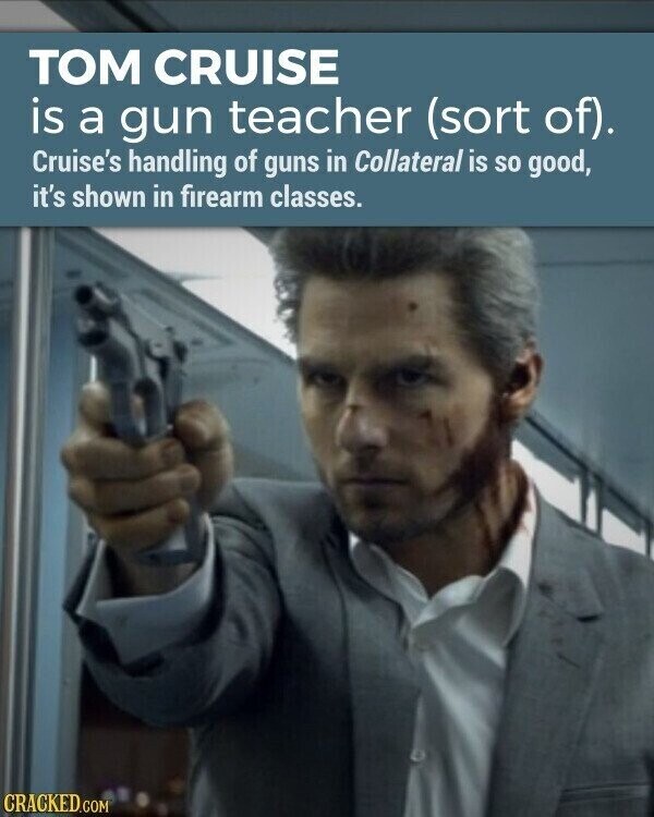 TOM CRUISE is a gun teacher (sort of). Cruise's handling of guns in Collateral is so good, it's shown in firearm classes. CRACKED.COM