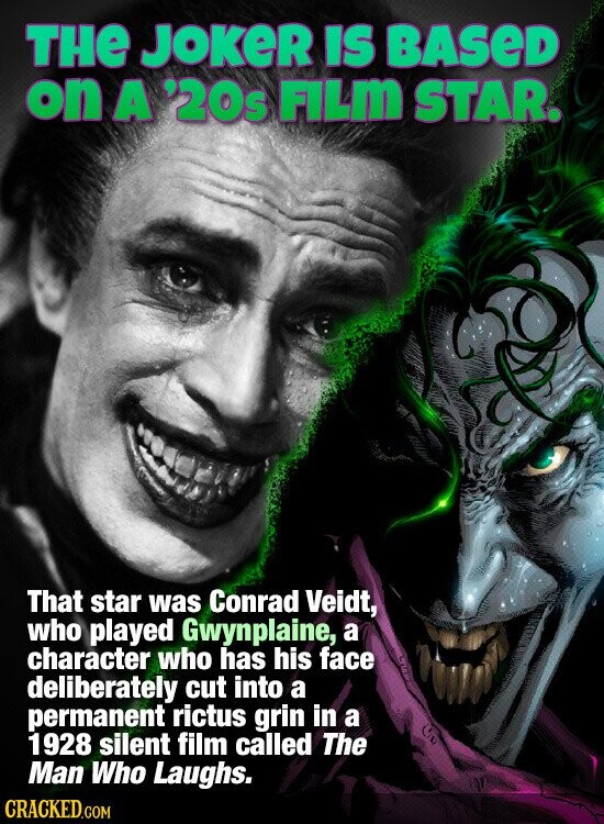 THe JOKER IS BASED on A '20s FILM STAR. That star was Conrad Veidt, who played Gwynplaine, a character who has his face deliberately cut into a permanent rictus grin in a 1928 silent film called The Man Who Laughs. CRACKED.COM
