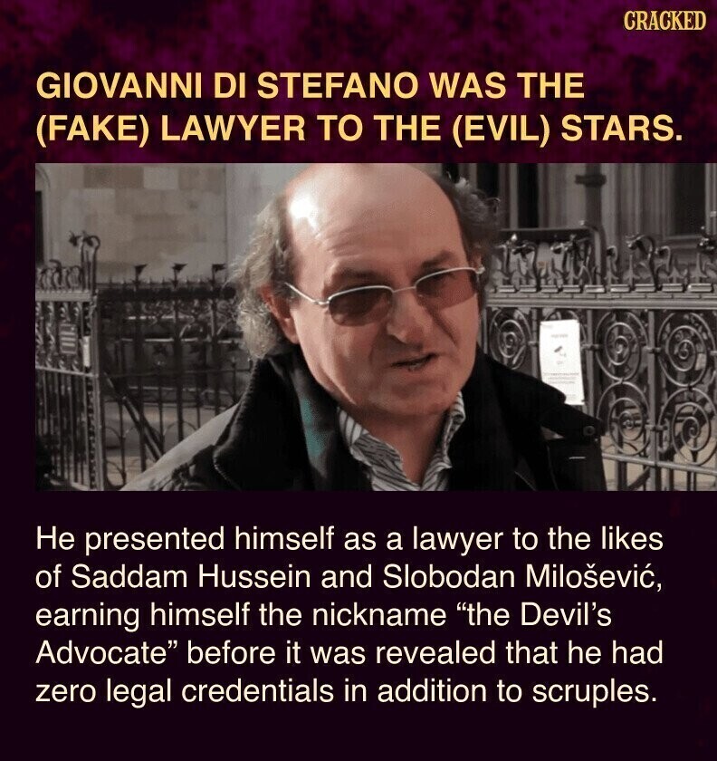 CRACKED GIOVANNI DI STEFANO WAS THE (FAKE) LAWYER TO THE (EVIL) STARS. Не presented himself as a lawyer to the likes of Saddam Hussein and Slobodan Milošević, earning himself the nickname the Devil's Advocate before it was revealed that he had zero legal credentials in addition to scruples.