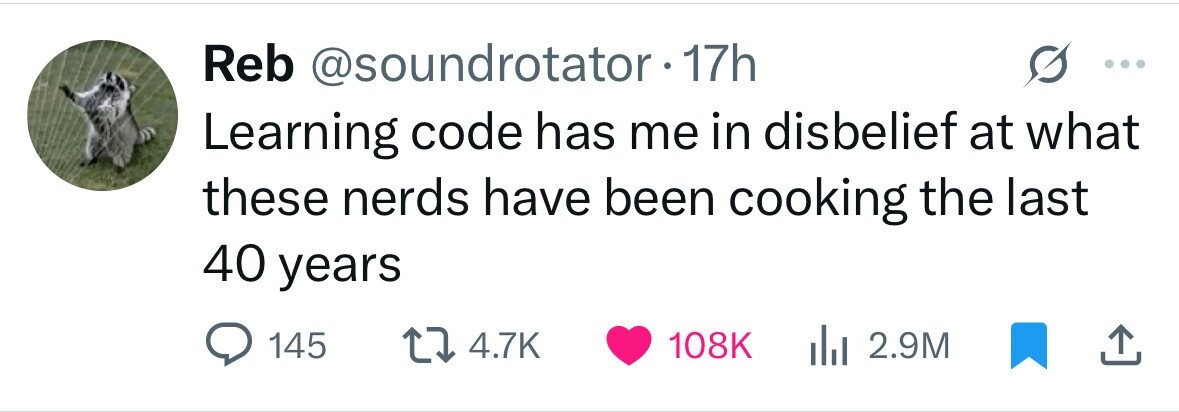 Reb @soundrotator - 17h Learning code has me in disbelief at what these nerds have been cooking the last 40 years 145 4.7K 108K 2.9M 