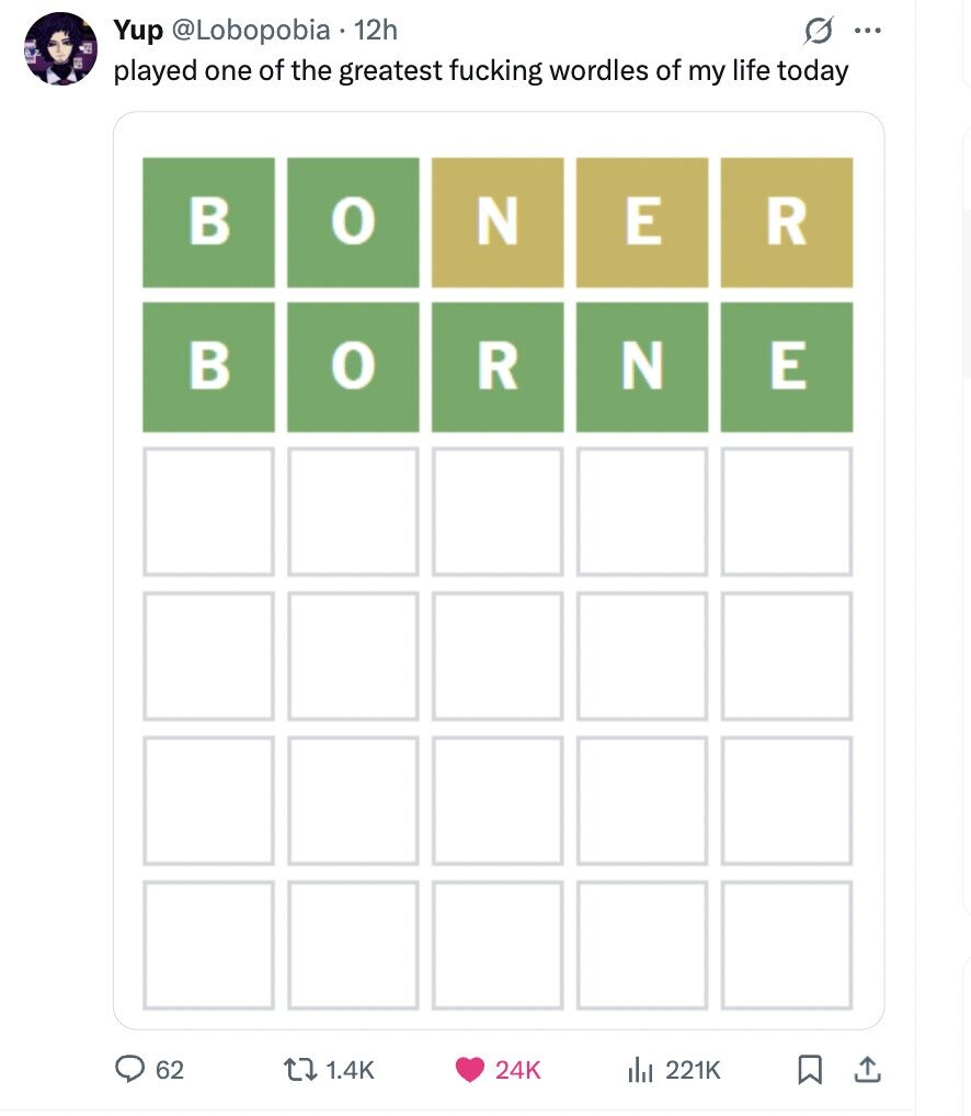 G ... Yup @Lobopobia 12h played one of the greatest fucking wordles of my life today В o N E R В o R N E 62 1.4K 24K del 221K