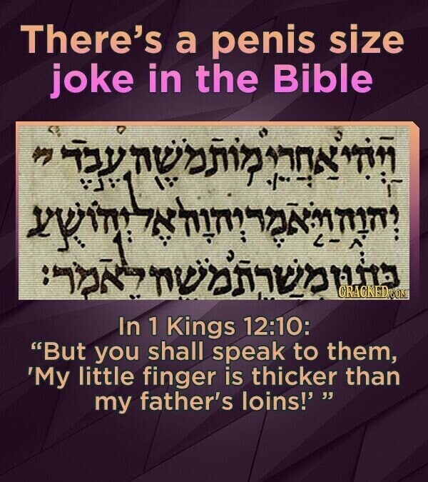 There's a penis size joke in the Bible vpim 2 nu CRACKED.COM In 1 Kings 12:10: But you shall speak to them, 'My little finger is thicker than my father's loins!' 