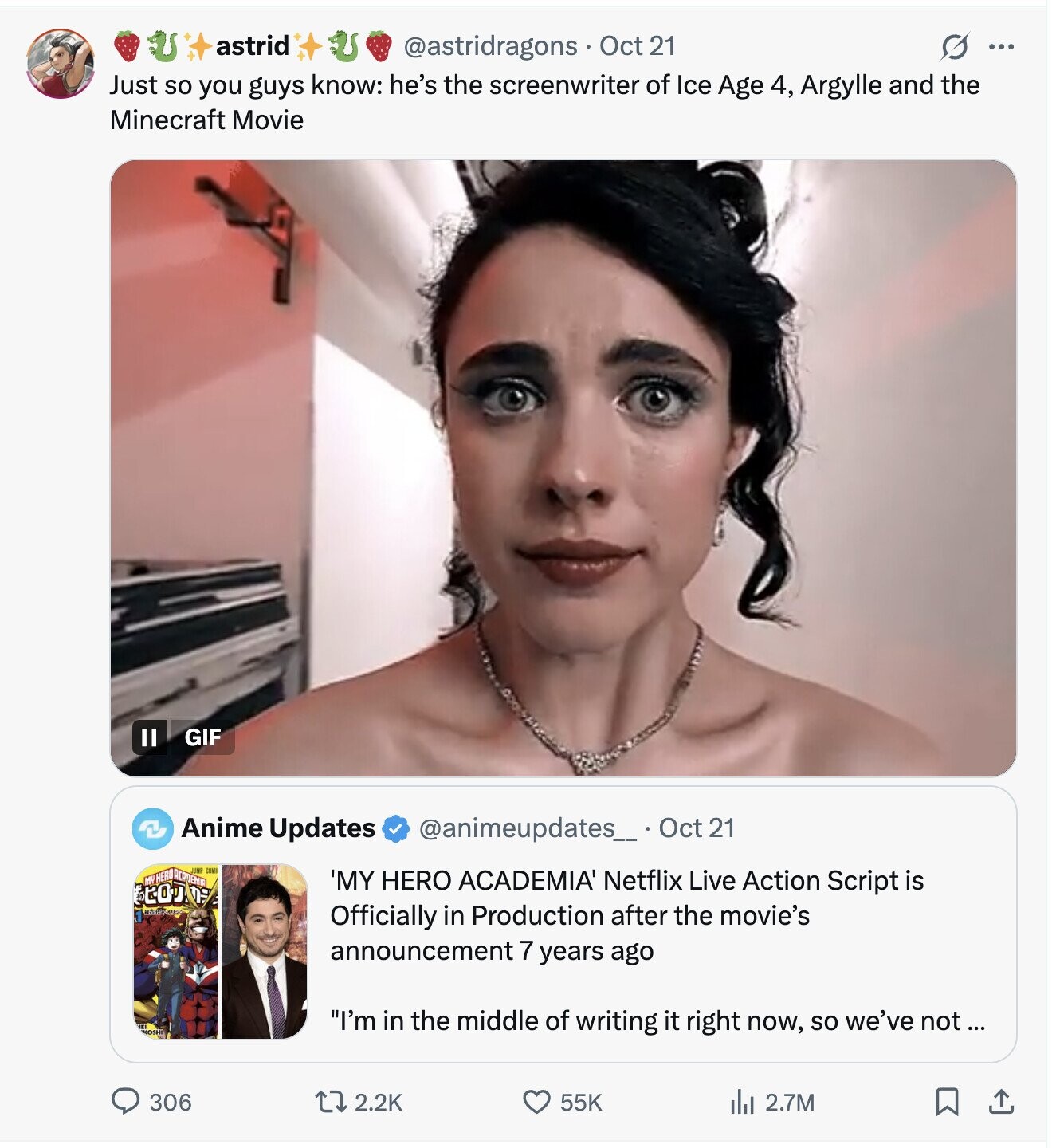 astrid @astridragons Oct 21 S ... Just so you guys know: he's the screenwriter of Ice Age 4, Argylle and the Minecraft Movie GIF Anime Updates @animeupdates_ Oct 21 JUMI COMI 'MY HERO ACADEMIA Netflix Live Action Script is $LOT H Officially in Production after the movie's announcement 7 years ago I'm in the middle of writing it right now, so we've not... KOSHI 306 2.2K 55K del 2.7M