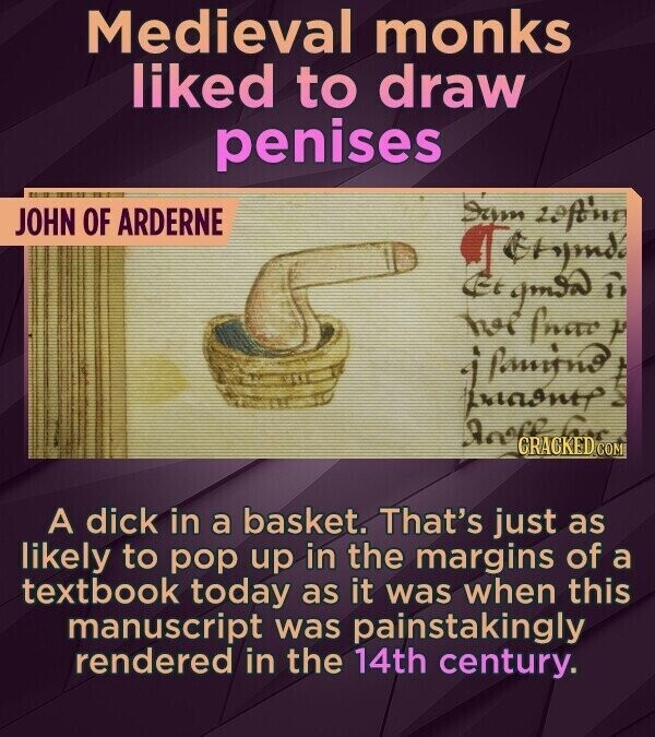 Medieval monks liked to draw penises I'm 20form JOHN OF ARDERNE Grijmdo Et gmow i he fnac P أ. Pamina COM A dick in a basket. That's just as likely to pop up in the margins of a textbook today as it was when this manuscript was painstakingly rendered in the 14th century.