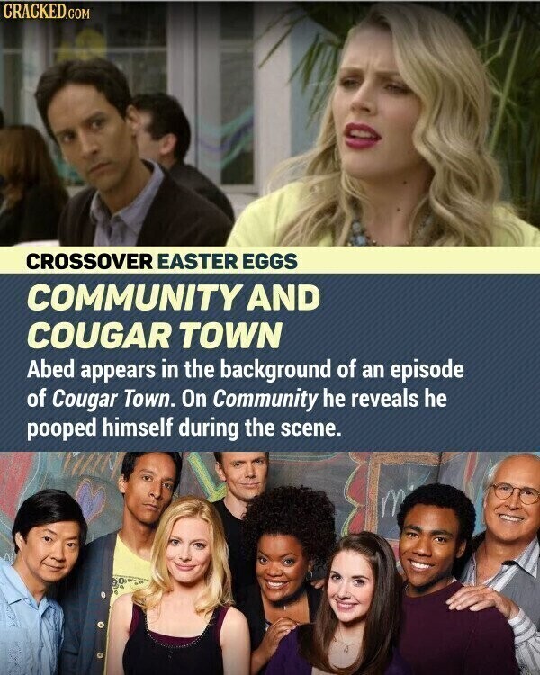 CRACKED.COM CROSSOVER EASTER EGGS COMMUNITY AND COUGAR TOWN Abed appears in the background of an episode of Cougar Town. On Community he reveals he pooped himself during the scene.