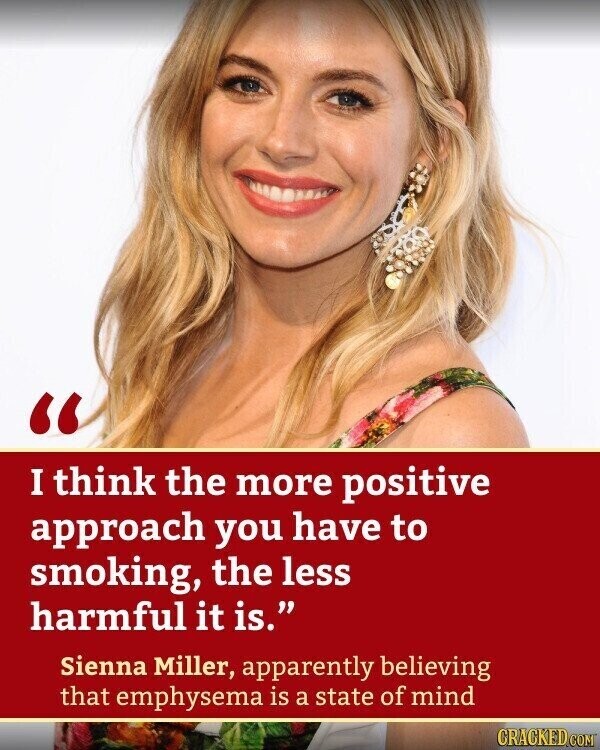 I think the more positive approach you have to smoking, the less harmful it is. Sienna Miller, apparently believing that emphysema is a state of mind CRACKED.COM