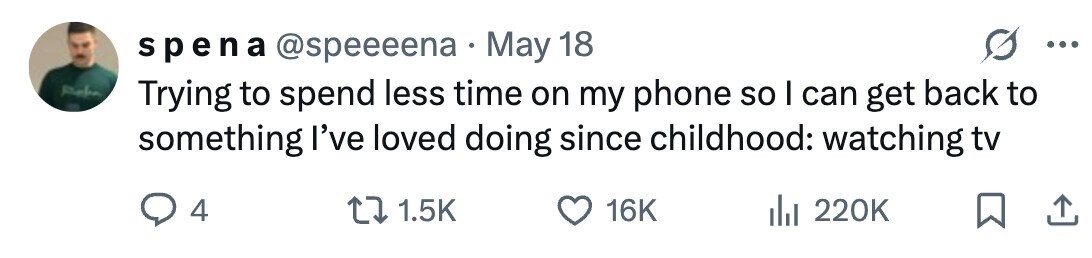 spena @speeeena May 18 ... Refu Trying to spend less time on my phone so I can get back to something I've loved doing since childhood: watching tv 4 1.5K 16K 220K